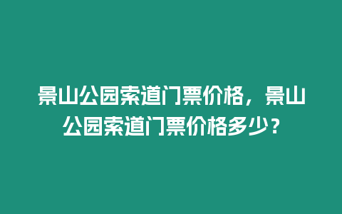 景山公園索道門票價格，景山公園索道門票價格多少？