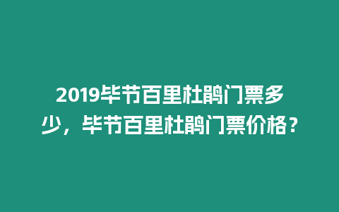 2019畢節(jié)百里杜鵑門票多少，畢節(jié)百里杜鵑門票價格？