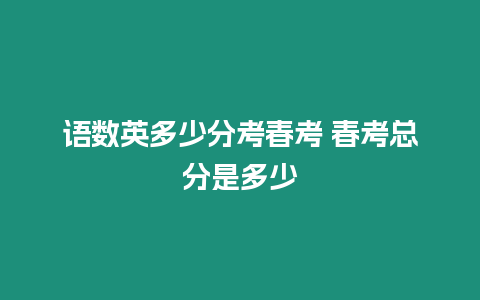 語數英多少分考春考 春考總分是多少