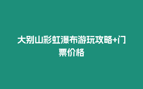 大別山彩虹瀑布游玩攻略+門票價格