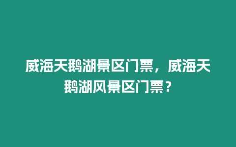 威海天鵝湖景區門票，威海天鵝湖風景區門票？