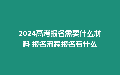 2024高考報名需要什么材料 報名流程報名有什么