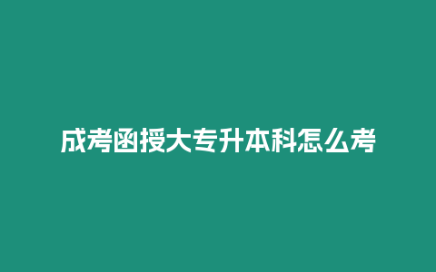 成考函授大專升本科怎么考