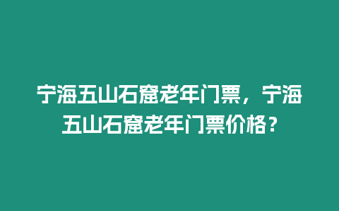 寧海五山石窟老年門票，寧海五山石窟老年門票價格？