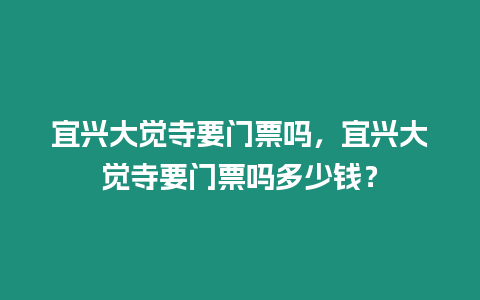 宜興大覺寺要門票嗎，宜興大覺寺要門票嗎多少錢？