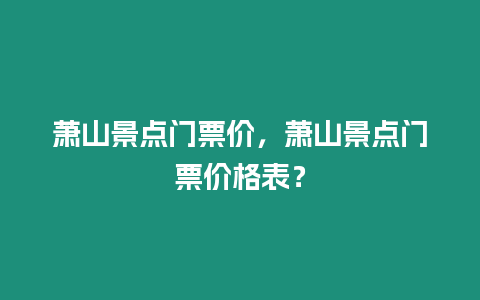 蕭山景點門票價，蕭山景點門票價格表？