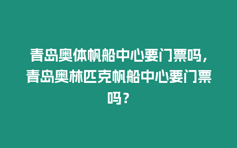 青島奧體帆船中心要門票嗎，青島奧林匹克帆船中心要門票嗎？