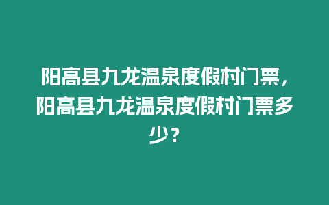 陽(yáng)高縣九龍溫泉度假村門票，陽(yáng)高縣九龍溫泉度假村門票多少？