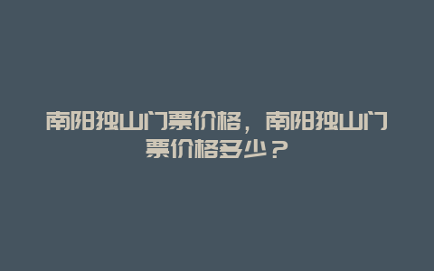 南陽獨山門票價格，南陽獨山門票價格多少？