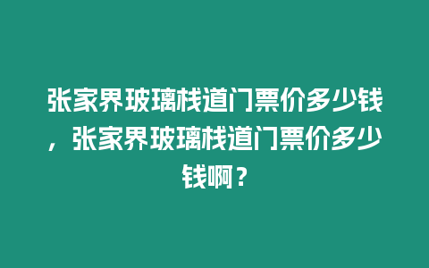 張家界玻璃棧道門票價多少錢，張家界玻璃棧道門票價多少錢啊？