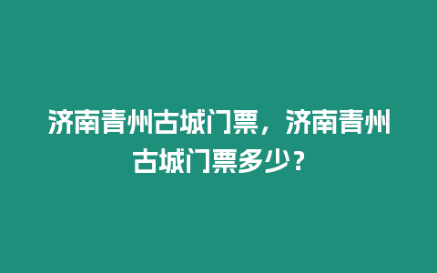 濟南青州古城門票，濟南青州古城門票多少？