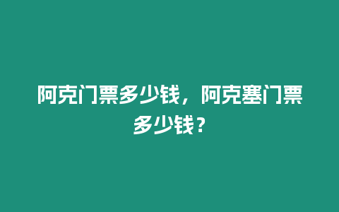 阿克門票多少錢，阿克塞門票多少錢？