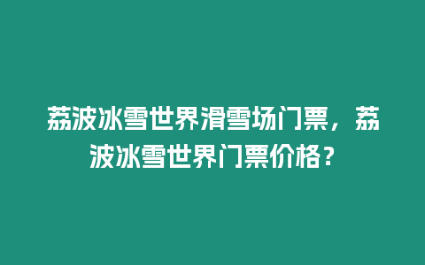 荔波冰雪世界滑雪場門票，荔波冰雪世界門票價格？