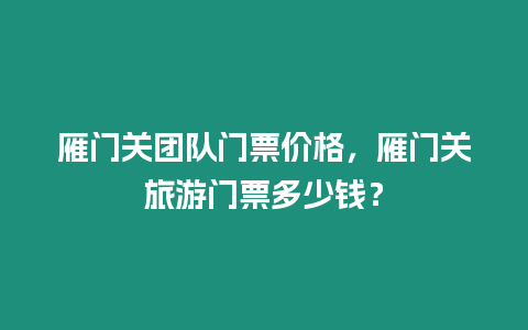 雁門關(guān)團隊門票價格，雁門關(guān)旅游門票多少錢？