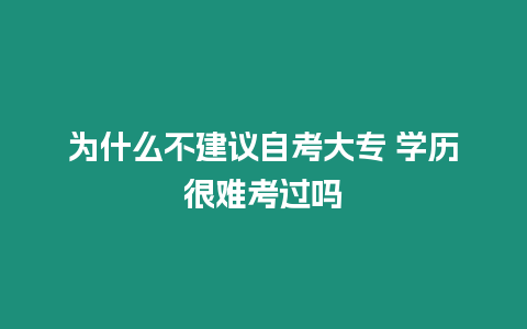 為什么不建議自考大專 學(xué)歷很難考過嗎