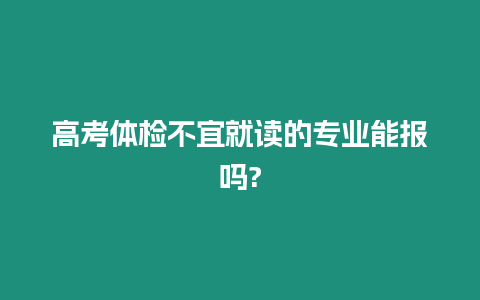 高考體檢不宜就讀的專業能報嗎?