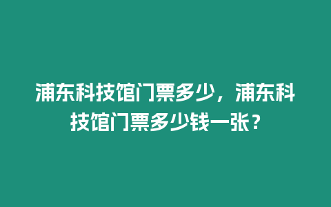 浦東科技館門票多少，浦東科技館門票多少錢一張？