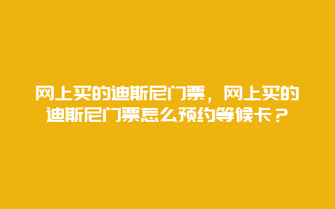 網上買的迪斯尼門票，網上買的迪斯尼門票怎么預約等候卡？