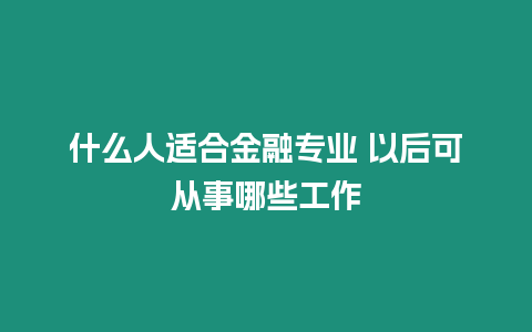 什么人適合金融專業 以后可從事哪些工作