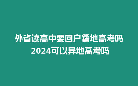 外省讀高中要回戶(hù)籍地高考嗎 2024可以異地高考嗎