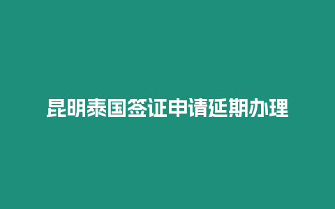 昆明泰國簽證申請延期辦理