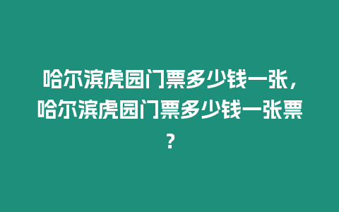 哈爾濱虎園門票多少錢一張，哈爾濱虎園門票多少錢一張票？