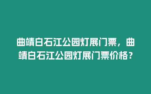 曲靖白石江公園燈展門票，曲靖白石江公園燈展門票價格？