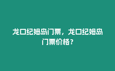 龍口紀姆島門票，龍口紀姆島門票價格？