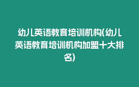 幼兒英語教育培訓機構(幼兒英語教育培訓機構加盟十大排名)