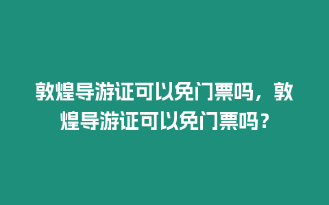 敦煌導游證可以免門票嗎，敦煌導游證可以免門票嗎？