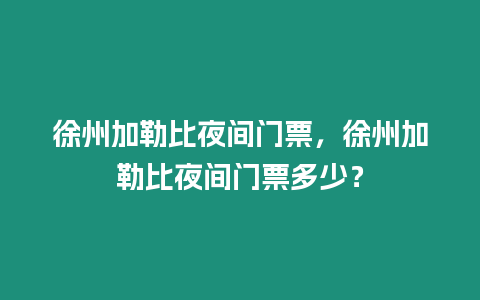 徐州加勒比夜間門票，徐州加勒比夜間門票多少？