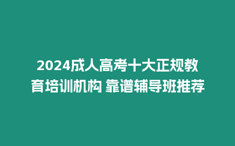 2024成人高考十大正規(guī)教育培訓(xùn)機構(gòu) 靠譜輔導(dǎo)班推薦