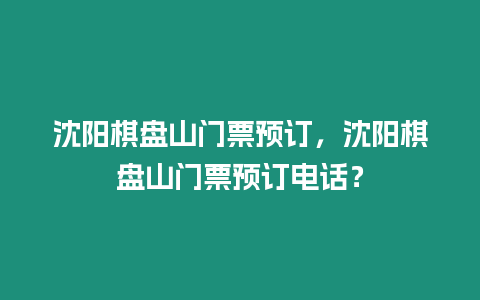 沈陽(yáng)棋盤(pán)山門(mén)票預(yù)訂，沈陽(yáng)棋盤(pán)山門(mén)票預(yù)訂電話？