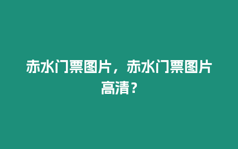 赤水門票圖片，赤水門票圖片高清？