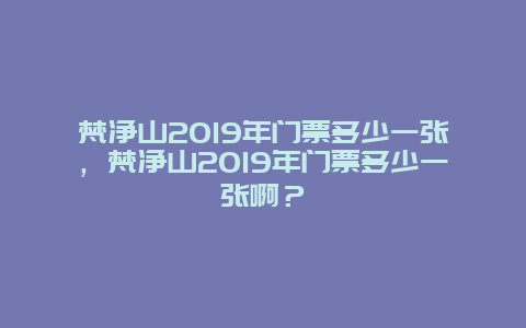 梵凈山2019年門票多少一張，梵凈山2019年門票多少一張啊？