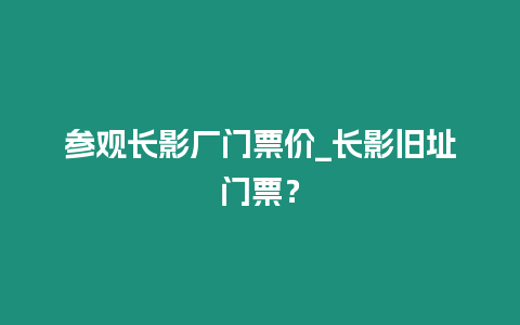 參觀長影廠門票價_長影舊址門票？