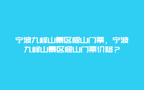 寧波九峰山景區爬山門票，寧波九峰山景區爬山門票價格？