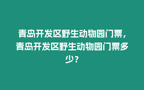 青島開發(fā)區(qū)野生動(dòng)物園門票，青島開發(fā)區(qū)野生動(dòng)物園門票多少？