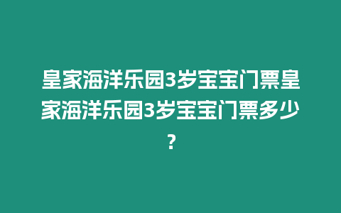 皇家海洋樂園3歲寶寶門票皇家海洋樂園3歲寶寶門票多少？