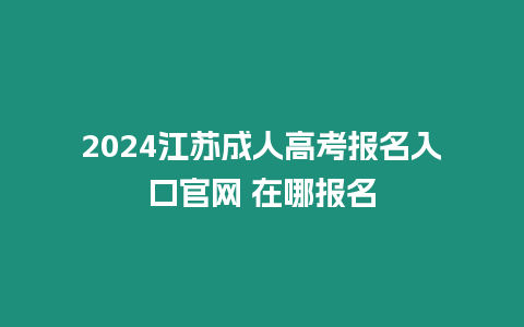 2024江蘇成人高考報名入口官網 在哪報名