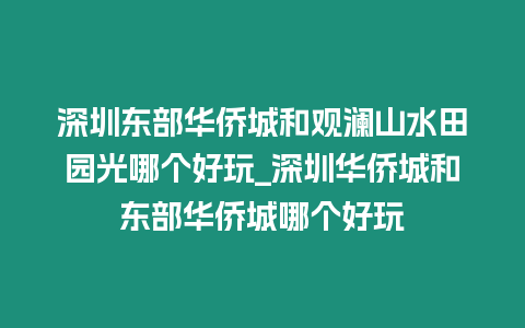 深圳東部華僑城和觀瀾山水田園光哪個好玩_深圳華僑城和東部華僑城哪個好玩