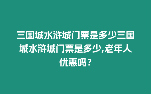 三國城水滸城門票是多少三國城水滸城門票是多少,老年人優惠嗎？