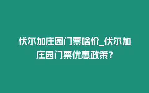 伏爾加莊園門票啥價_伏爾加莊園門票優(yōu)惠政策？