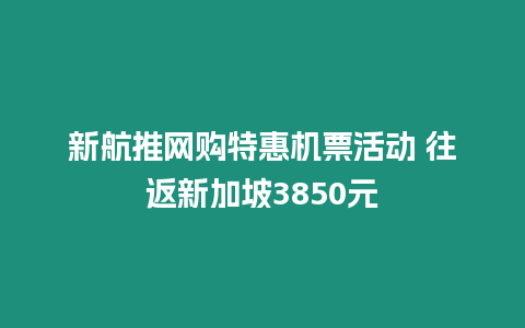 新航推網購特惠機票活動 往返新加坡3850元