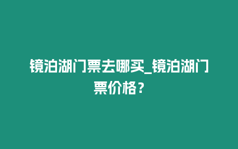 鏡泊湖門票去哪買_鏡泊湖門票價(jià)格？