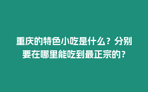 重慶的特色小吃是什么？分別要在哪里能吃到最正宗的？