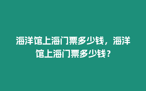 海洋館上海門票多少錢，海洋館上海門票多少錢？