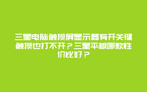 三星電腦觸摸屏顯示器有開關鍵觸摸也打不開？三星平板哪款性價比好？