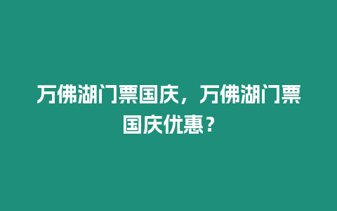 萬佛湖門票國慶，萬佛湖門票國慶優惠？