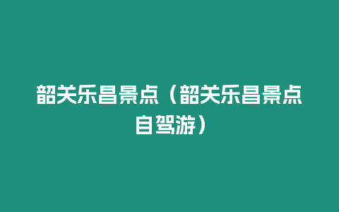 韶關樂昌景點（韶關樂昌景點自駕游）